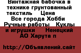 Винтажная бабочка в технике грунтованный текстиль. › Цена ­ 500 - Все города Хобби. Ручные работы » Куклы и игрушки   . Ненецкий АО,Харута п.